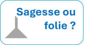 Sagesse ou folie ?